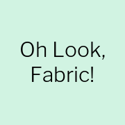 Oh Look, Fabric!